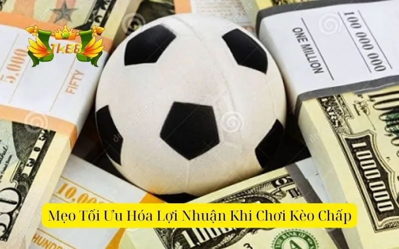 Mẹo Tối Ưu Hóa Lợi Nhuận Khi Chơi Kèo Chấp