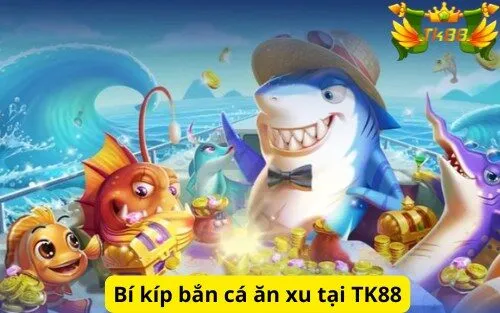 Bí kíp bắn cá ăn xu tại TK88