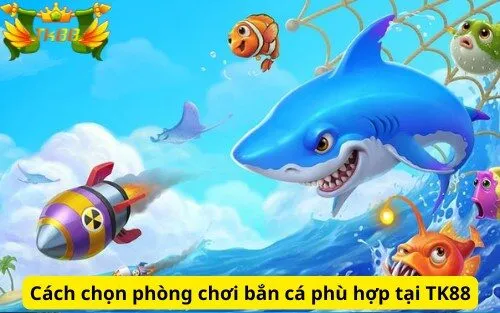 Cách chọn phòng chơi bắn cá phù hợp tại TK88