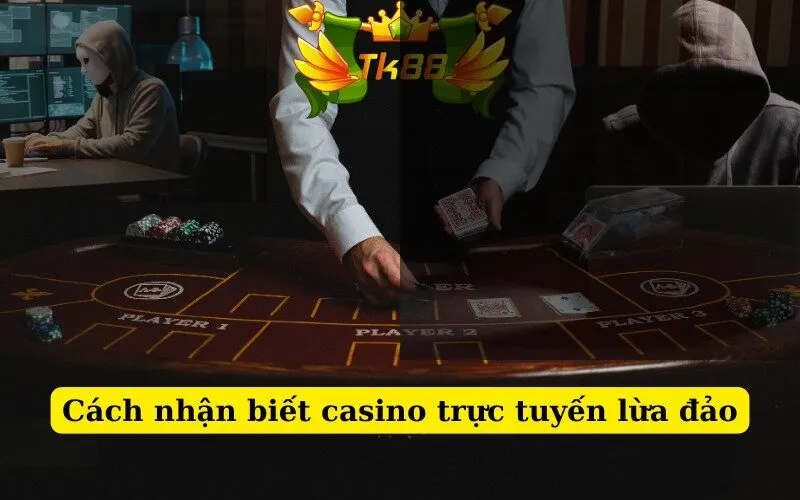 Cách nhận biết casino trực tuyến lừa đảo tại TK88