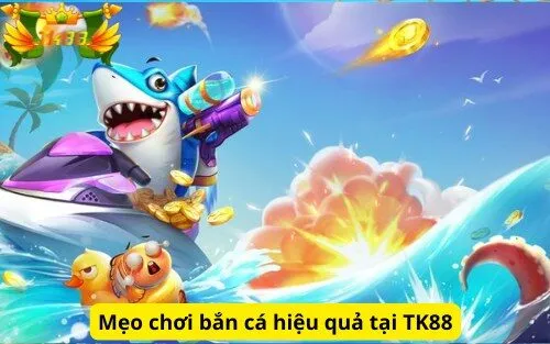 Mẹo chơi bắn cá hiệu quả tại TK88