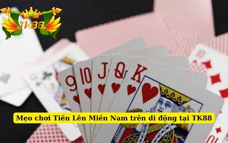 Mẹo chơi Tiến Lên Miền Nam trên di động tại TK88