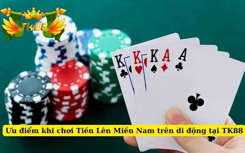 Ưu điểm khi chơi Tiến Lên Miền Nam trên di động tại TK88